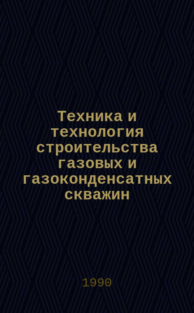 Техника и технология строительства газовых и газоконденсатных скважин : Сб. науч. ст
