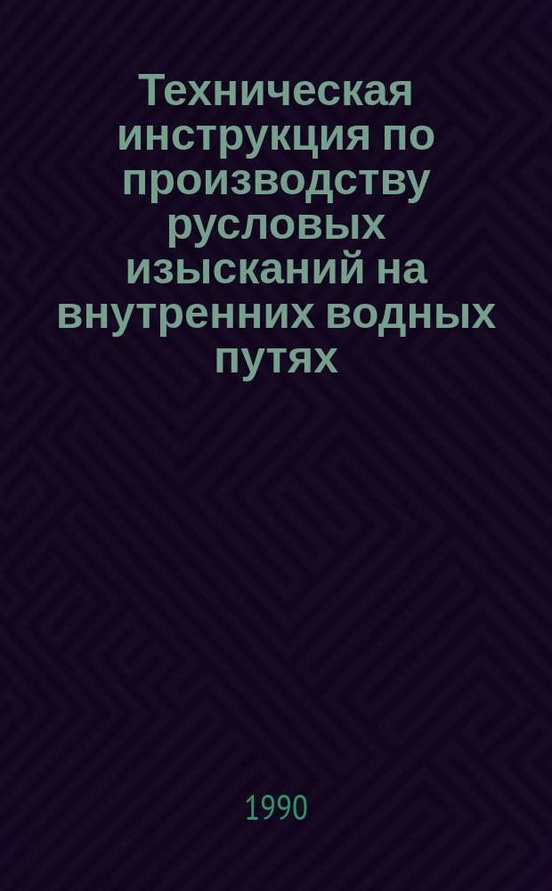 Техническая инструкция по производству русловых изысканий на внутренних водных путях : Утв. Гл. упр. вод. путей и гидросооружений М-ва реч. флота РСФСР 29.06.88