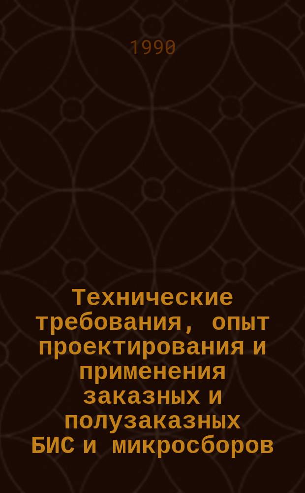 Технические требования, опыт проектирования и применения заказных и полузаказных БИС и микросборов : Материалы краткосроч. семинара, 20-21 февр