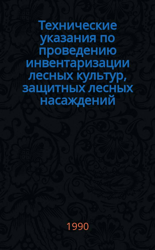 Технические указания по проведению инвентаризации лесных культур, защитных лесных насаждений, питомников, площадей с проведенными мерами содействия естественному возобновлению леса и вводу молодняков в категорию ценных древесных насаждений : Утв. Госкомлесом СССР 08.12.89