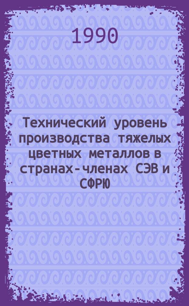 Технический уровень производства тяжелых цветных металлов в странах-членах СЭВ и СФРЮ : Обзор