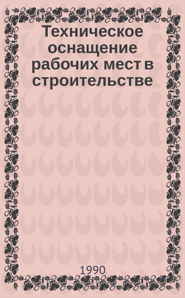 Техническое оснащение рабочих мест в строительстве : (По экспонатам выст. "Мехтрудстрой-90" ТПП БССР, 1990)