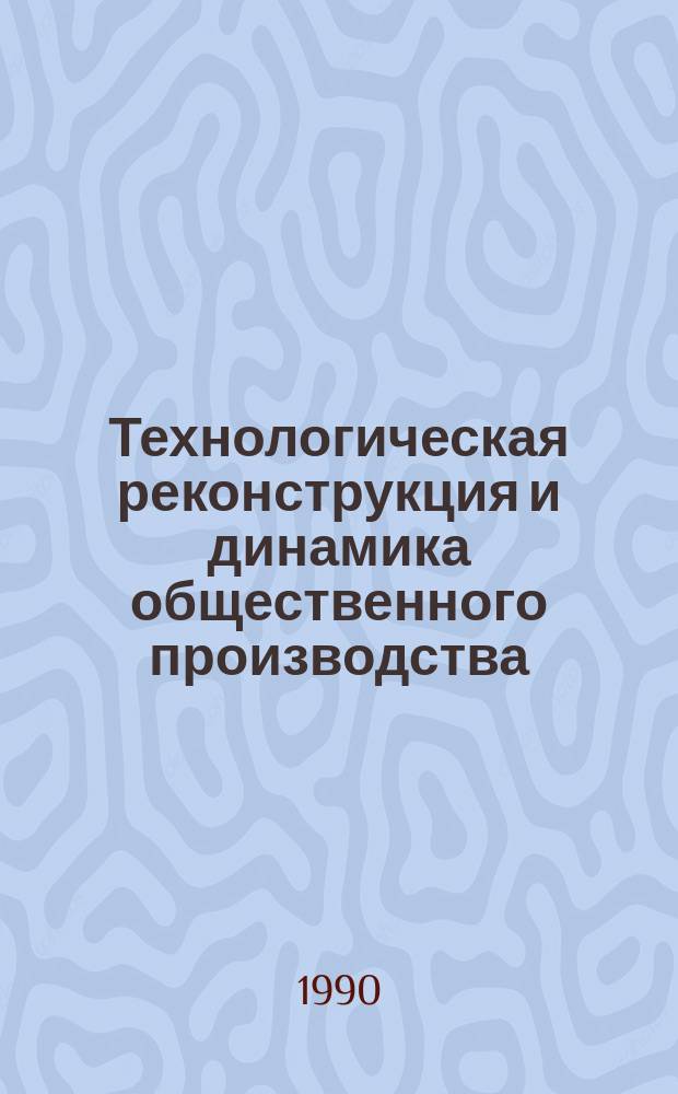 Технологическая реконструкция и динамика общественного производства : Сб. науч. тр