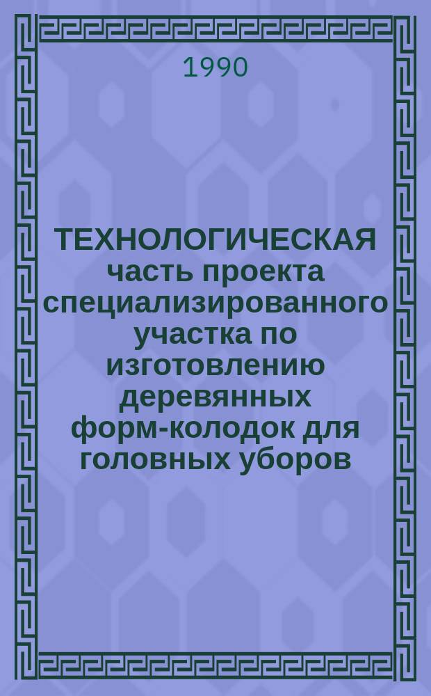 ТЕХНОЛОГИЧЕСКАЯ часть проекта специализированного участка по изготовлению деревянных форм-колодок для головных уборов