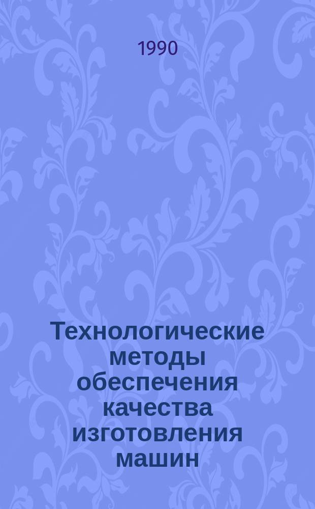 Технологические методы обеспечения качества изготовления машин : Сб. ст.