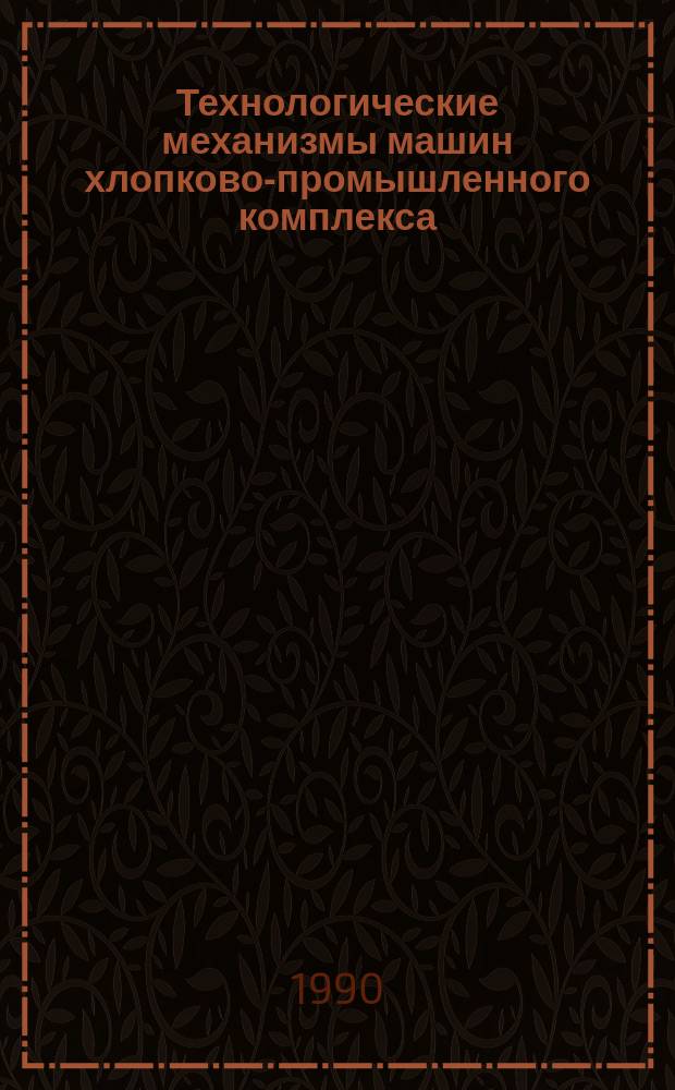 Технологические механизмы машин хлопково-промышленного комплекса : Сб. ст.