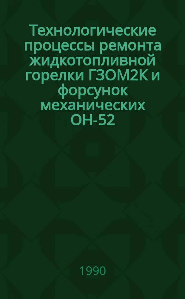 Технологические процессы ремонта жидкотопливной горелки ГЗОМ2К и форсунок механических ОН-52 (01-10), ОН-547 (01-04) и паромеханических к горелке ГМГм : Утв. подотделом комплекс. механизации животноводства Госагропрома СССР 25.08.89