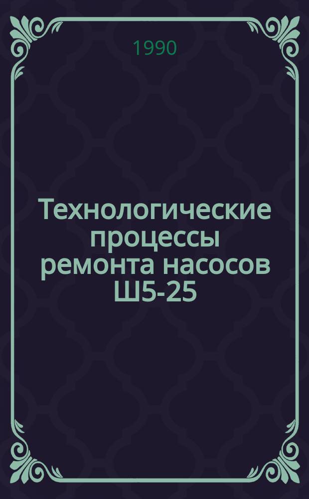Технологические процессы ремонта насосов Ш5-25/ЧБ и ШФО, 8-25Б : Утв. подотделом комплекс. механизации животноводства Госагропрома СССР 25.08.89
