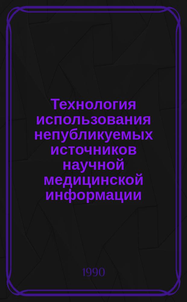 Технология использования непубликуемых источников научной медицинской информации : Метод. рекомендации