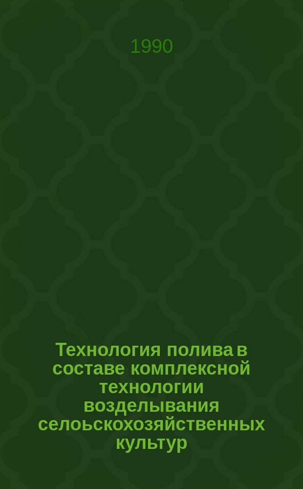 Технология полива в составе комплексной технологии возделывания селоьскохозяйственных культур : Сб. науч. тр.