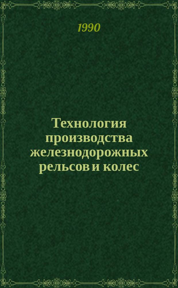 Технология производства железнодорожных рельсов и колес : Отрасл. сб. науч. тр