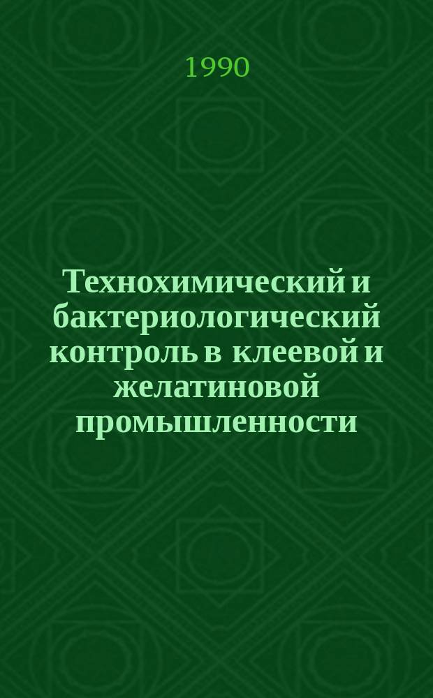 Технохимический и бактериологический контроль в клеевой и желатиновой промышленности : Справочник