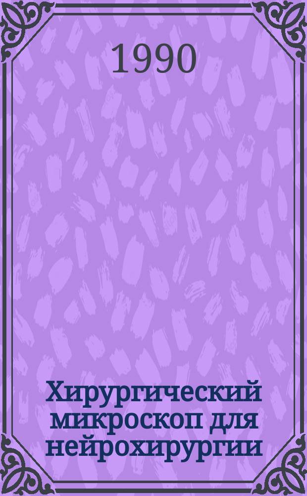 Хирургический микроскоп для нейрохирургии (МНТ-90) : Информ. письмо : Совмест. разраб. ЛНХИ им. проф. А.Л. Поленова и МТЦ Ленинграда