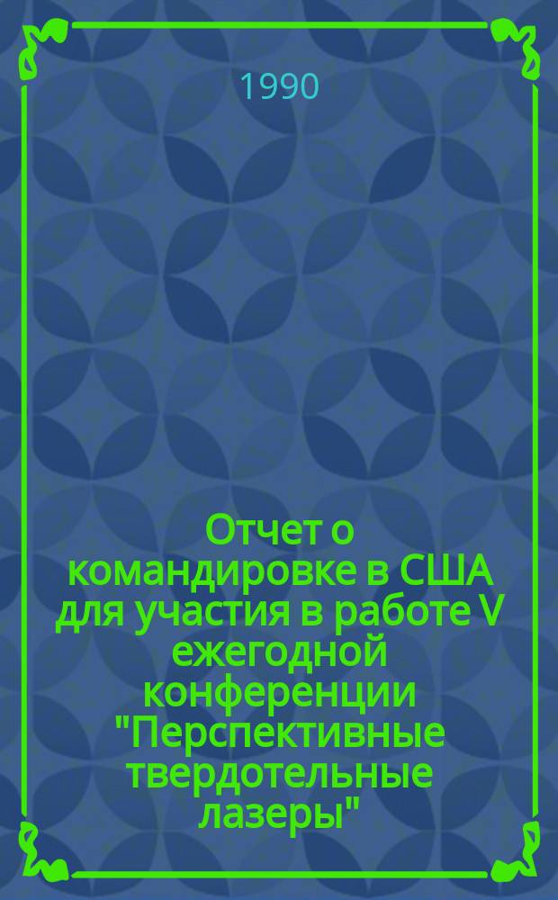 Отчет о командировке в США [для участия в работе V ежегодной конференции "Перспективные твердотельные лазеры", проходившей с 4 по 7 марта 1990 г. в г. Солт-Лейк-Сити]