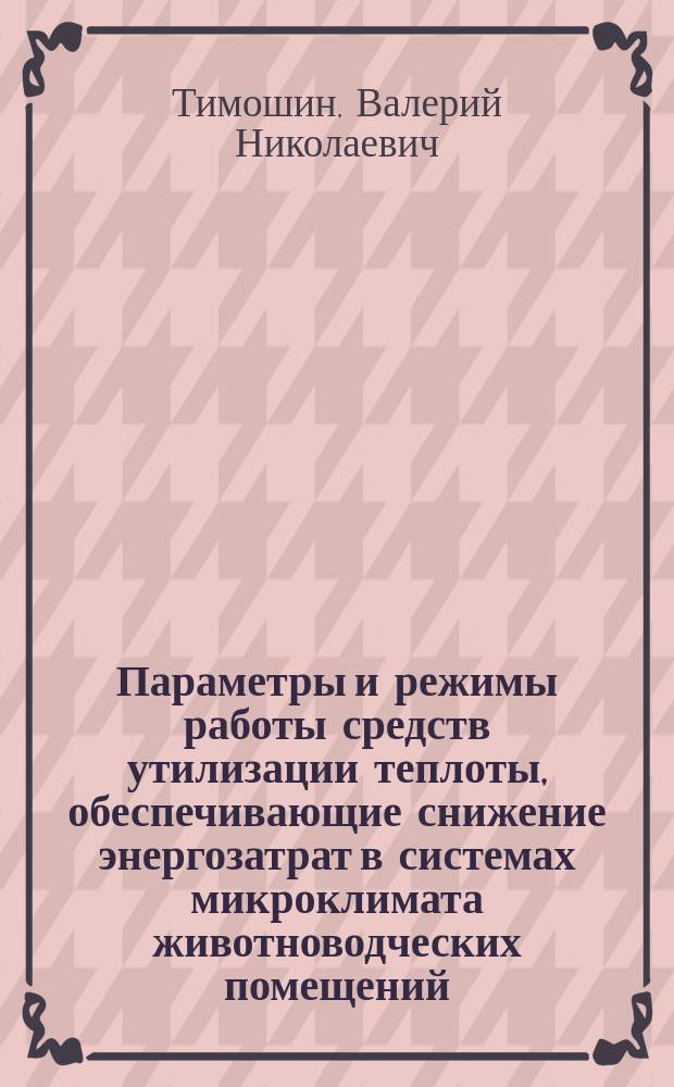 Параметры и режимы работы средств утилизации теплоты, обеспечивающие снижение энергозатрат в системах микроклимата животноводческих помещений : Автореф. дис. на соиск. учен. степ. канд. техн. наук : (05.20.01)