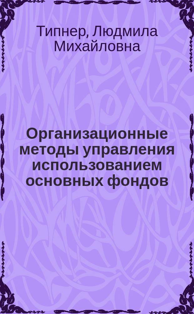 Организационные методы управления использованием основных фондов : (На прим. предприятий машиностроения) : Автореф. дис. на соиск. учен. степ. канд. экон. наук : (08.00.05)