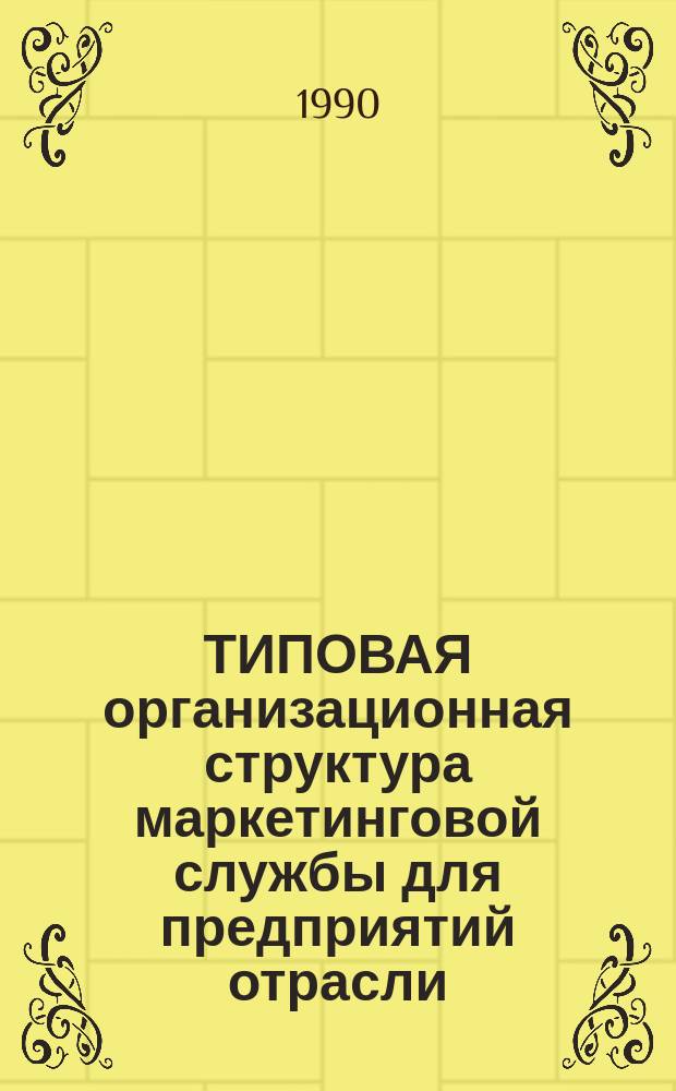 ТИПОВАЯ организационная структура маркетинговой службы для предприятий отрасли : Метод. рекомендации : 299031-07-М-90