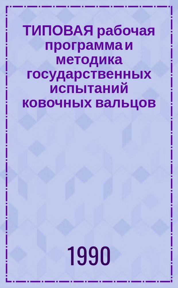 ТИПОВАЯ рабочая программа и методика государственных испытаний ковочных вальцов : Утв. НПО "ЭНИКМАШ" 11.06.90