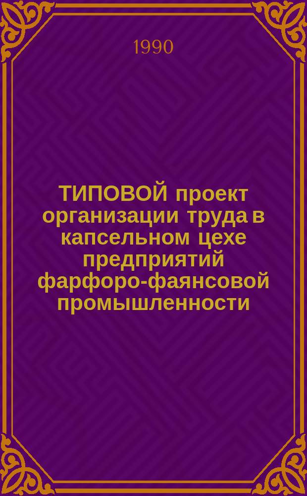 ТИПОВОЙ проект организации труда в капсельном цехе предприятий фарфоро-фаянсовой промышленности : Утв. ЦНИИТЭИлегпромом 14.03.90