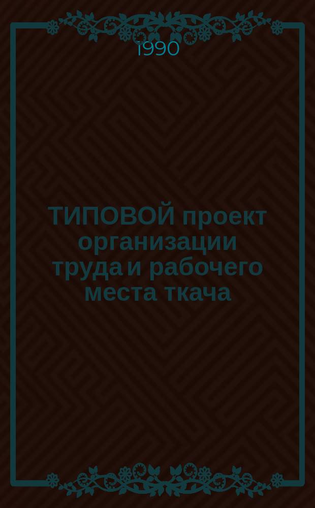 ТИПОВОЙ проект организации труда и рабочего места ткача (отрывщицы), обслуживающего ткацкие станки в шелковой промышленности : Утв. Госкомлегпромом СССР 07.03.90 : Взамен Типового проекта орг. труда и рабочего места отрывщицы ... Утв. Минлегпромом СССР 21.06.78