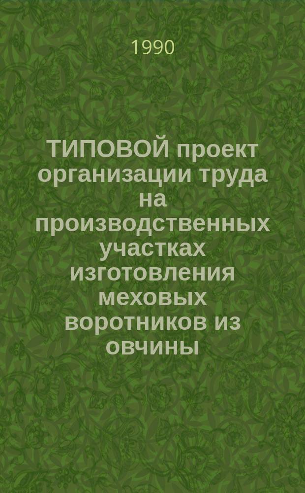 ТИПОВОЙ проект организации труда на производственных участках изготовления меховых воротников из овчины : Утв. Госкомлегпромом 19.02.90