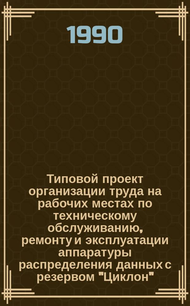 Типовой проект организации труда на рабочих местах по техническому обслуживанию, ремонту и эксплуатации аппаратуры распределения данных с резервом "Циклон" : Р 52.19.254-90 : Рекомендации