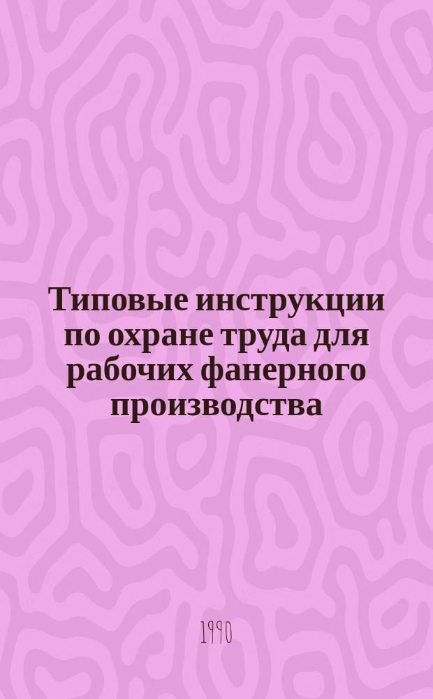 Типовые инструкции по охране труда для рабочих фанерного производства : Утв. Минлесбумпромом СССР 03.12.87