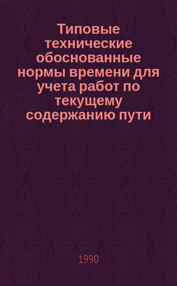 Типовые технические обоснованные нормы времени для учета работ по текущему содержанию пути : Утв. М-вом путей сообщ. СССР 21.03.88