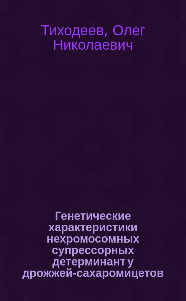 Генетические характеристики нехромосомных супрессорных детерминант у дрожжей-сахаромицетов : Автореф. дис. на соиск. учен. степ. канд. биол. наук : (03.00.15)