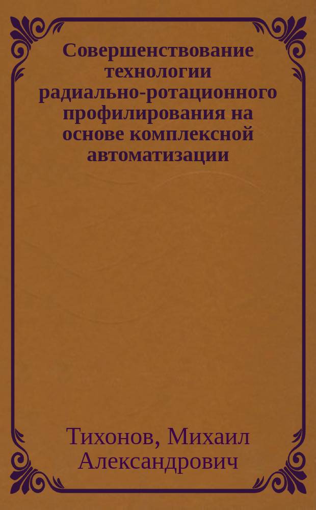 Совершенствование технологии радиально-ротационного профилирования на основе комплексной автоматизации : Автореф. дис. на соиск. учен. степ. канд. техн. наук : (05.03.05)