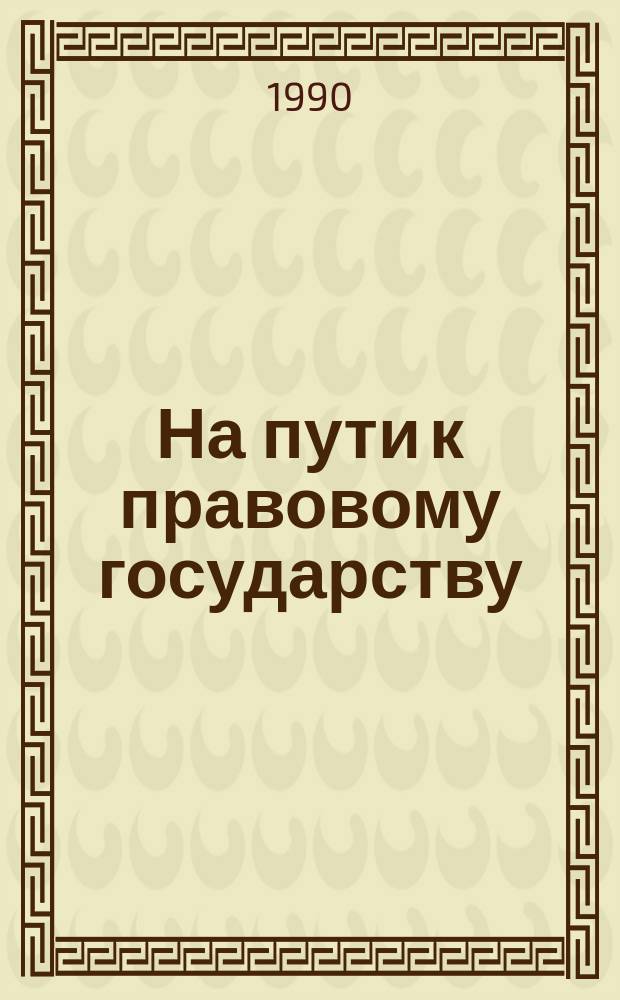 На пути к правовому государству : (В помощь лекторам, преподавателям нар. ун-тов)