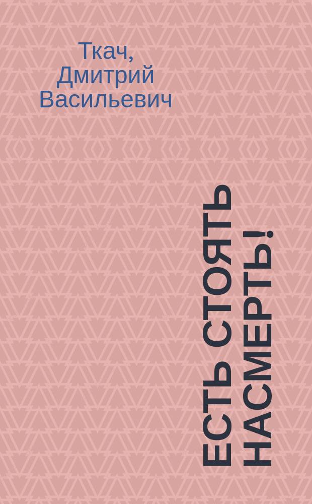 Есть стоять насмерть! : Докум. повесть о В. Волкове