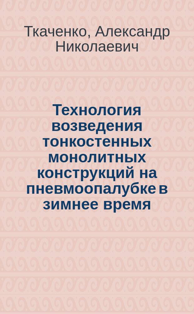Технология возведения тонкостенных монолитных конструкций на пневмоопалубке в зимнее время : Автореф. дис. на соиск. учен. степ. канд. техн. наук : (05.23.08)