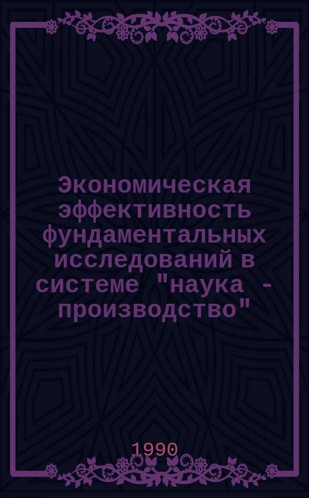 Экономическая эффективность фундаментальных исследований в системе "наука - производство" : (Вопр. методол. и методики) : Автореф. дис. на соиск. учен. степ. канд. экон. наук : (08.00.05)
