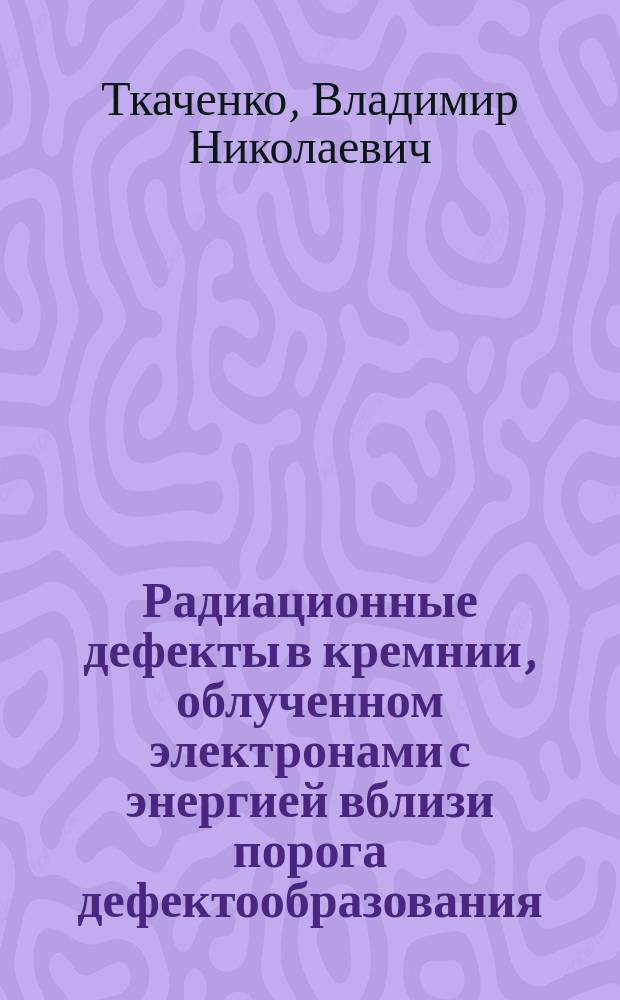 Радиационные дефекты в кремнии, облученном электронами с энергией вблизи порога дефектообразования : Автореф. дис. на соиск. учен. степ. к. ф.-м. н