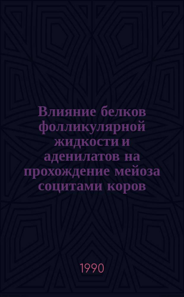 Влияние белков фолликулярной жидкости и аденилатов на прохождение мейоза социтами коров : Автореф. дис. на соиск. учен. степ. канд. биол. наук : (03.0015)