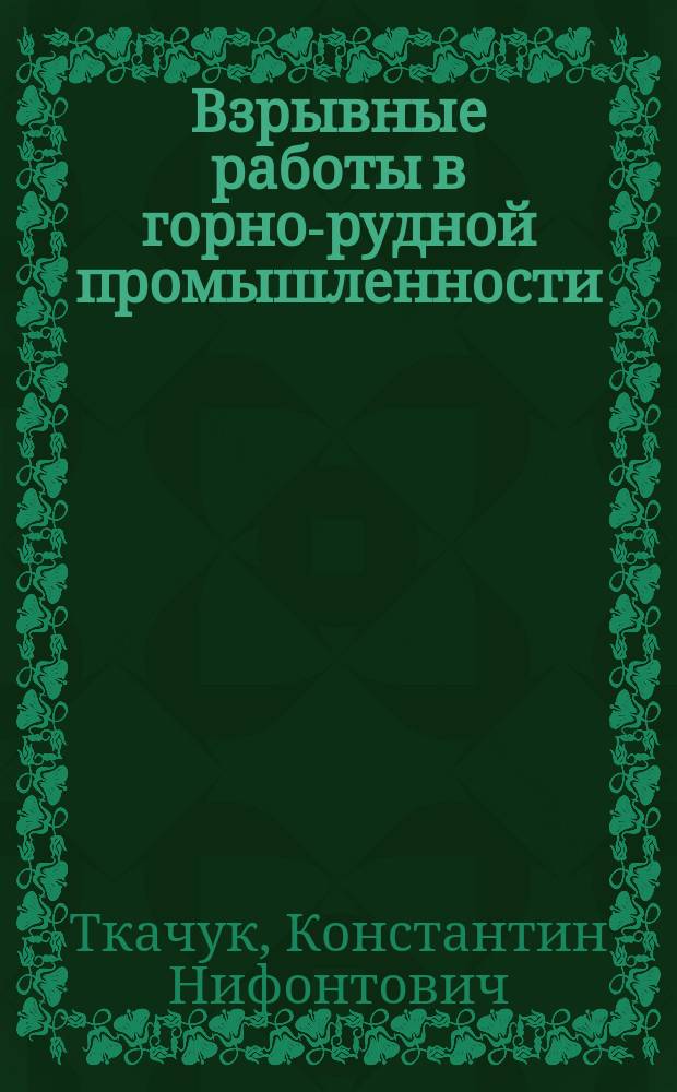Взрывные работы в горно-рудной промышленности : Учеб. пособие для вузов по спец. "Открытые горн. работы" и "Подзем. разраб. месторождений полез. ископаемых"