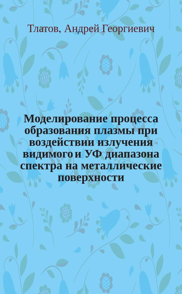 Моделирование процесса образования плазмы при воздействии излучения видимого и УФ диапазона спектра на металлические поверхности : Автореф. дис. на соиск. учен. степ. к. т. н