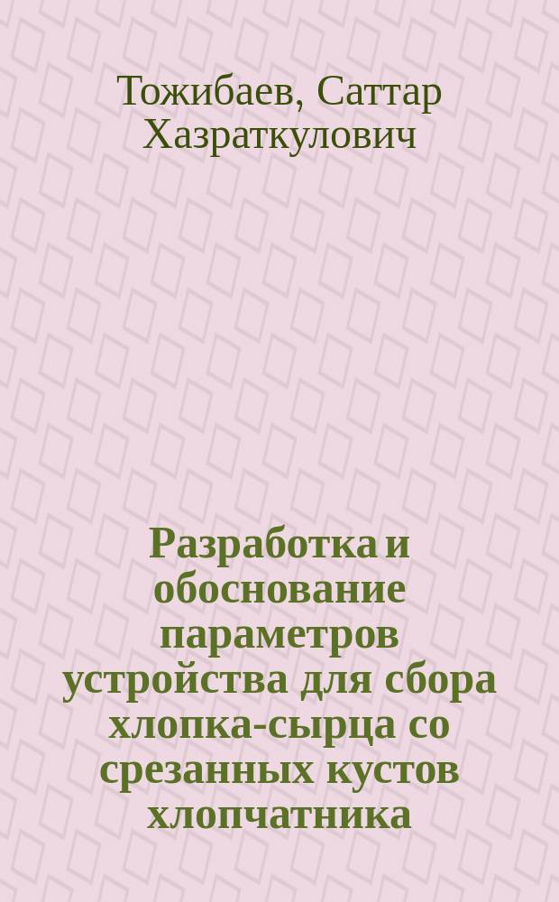Разработка и обоснование параметров устройства для сбора хлопка-сырца со срезанных кустов хлопчатника : Автореф. дис. на соиск. учен. степ. канд. техн. наук : (05.20.04)
