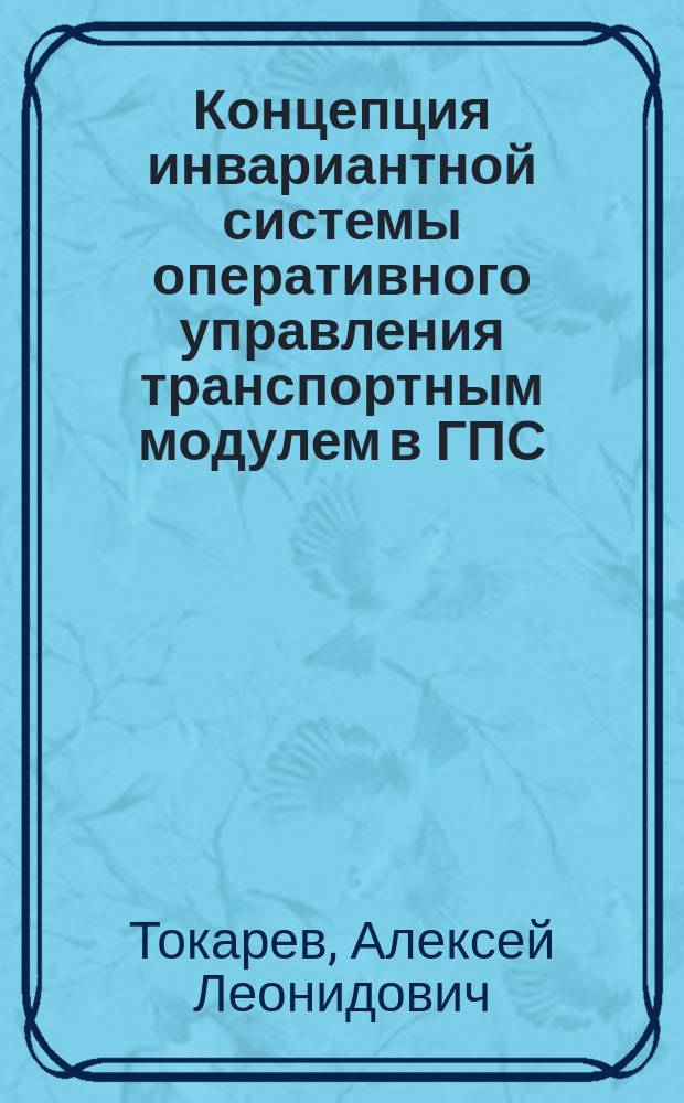 Концепция инвариантной системы оперативного управления транспортным модулем в ГПС : Автореф. дис. на соиск. учен. степ. канд. техн. наук : (05.13.07)