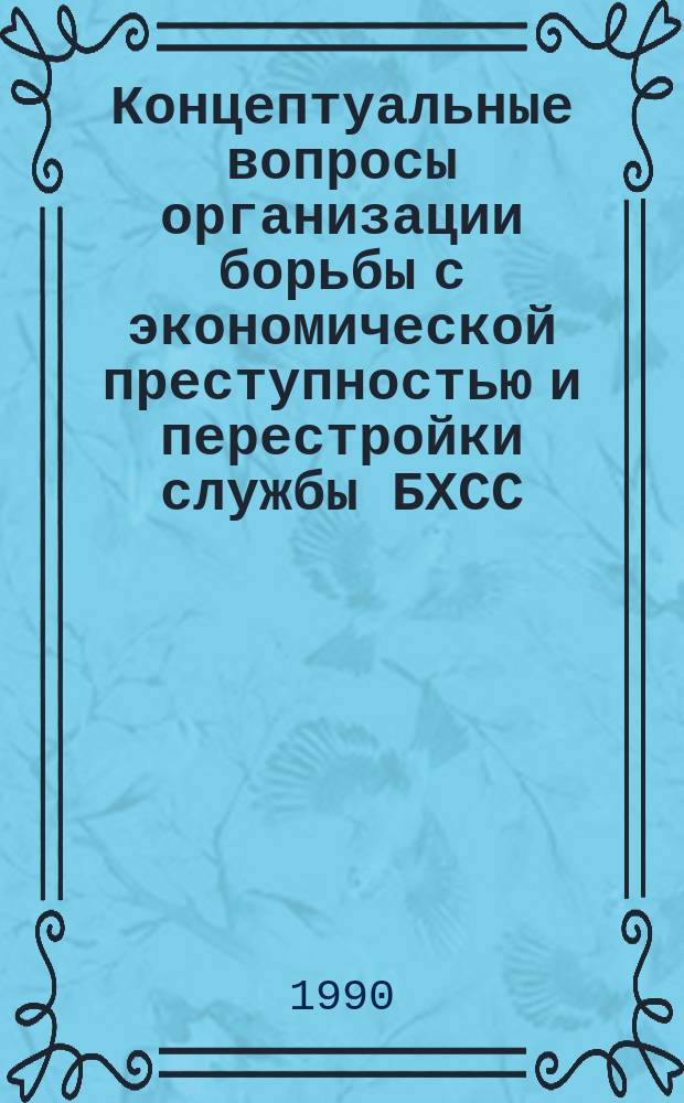 Концептуальные вопросы организации борьбы с экономической преступностью и перестройки службы БХСС : Лекция