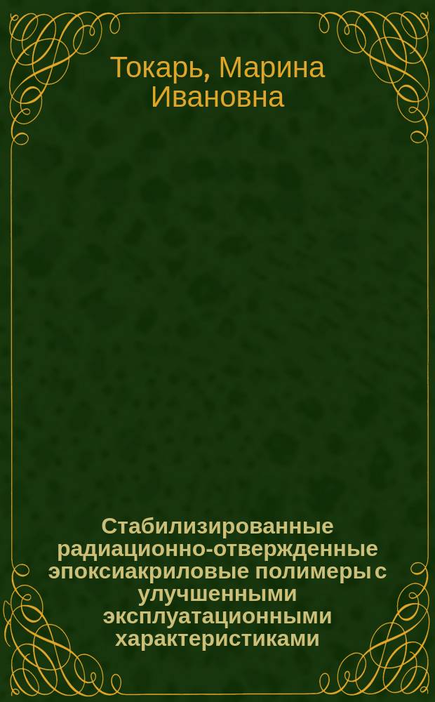 Стабилизированные радиационно-отвержденные эпоксиакриловые полимеры с улучшенными эксплуатационными характеристиками : Автореф. дис. на соиск. учен. степ. к. т. н