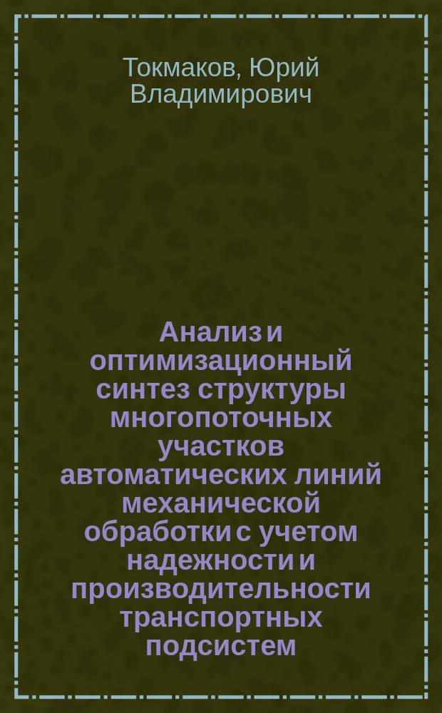 Анализ и оптимизационный синтез структуры многопоточных участков автоматических линий механической обработки с учетом надежности и производительности транспортных подсистем : Автореф. дис. на соиск. учен. степ. к. т. н
