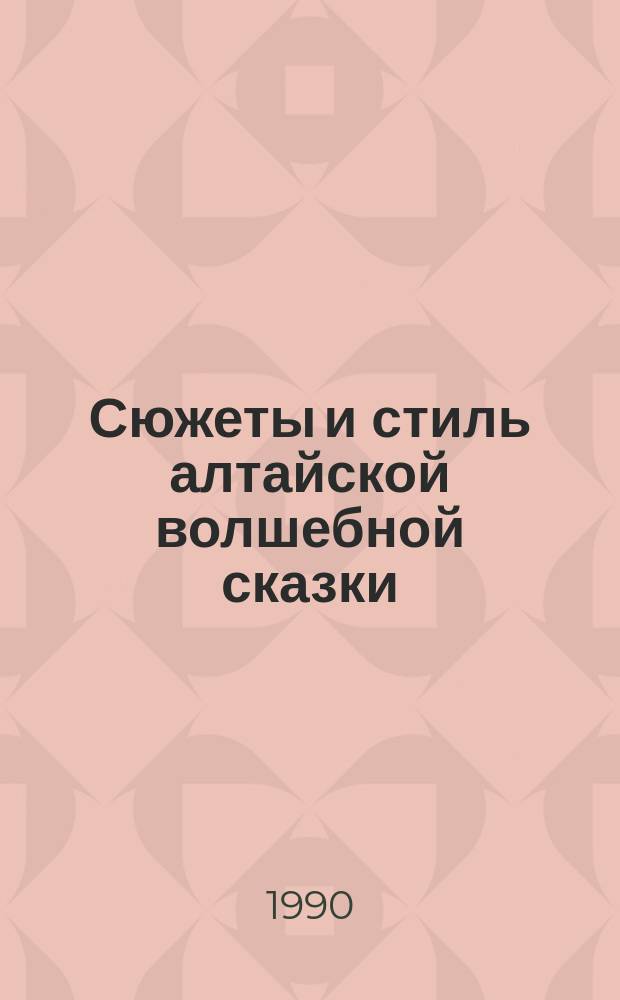 Сюжеты и стиль алтайской волшебной сказки : Автореф. дис. на соиск. учен. степ. канд. филол. наук : (10.01.09)