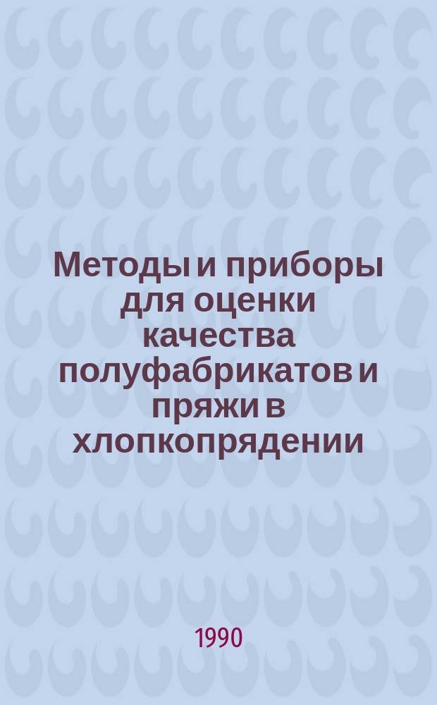 Методы и приборы для оценки качества полуфабрикатов и пряжи в хлопкопрядении : Из цикла лекций заоч. фак. "Методы оценки качества продукции на предприятиях текстил. и швейн. пром-сти"