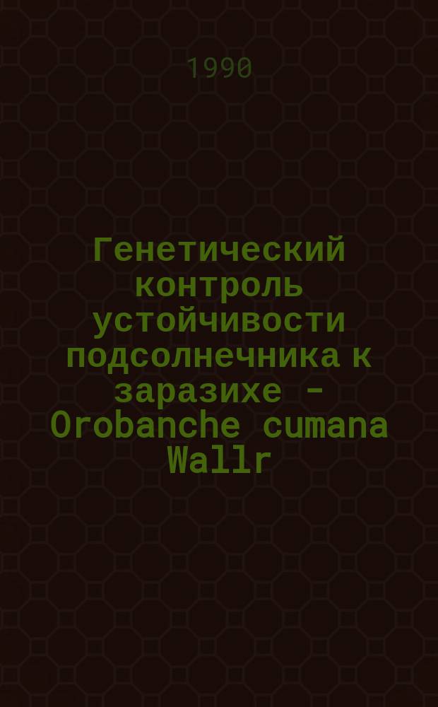 Генетический контроль устойчивости подсолнечника к заразихе - Orobanche cumana Wallr : Автореф. дис. на соиск. учен. степ. канд. биол. наук : (03.00.15)