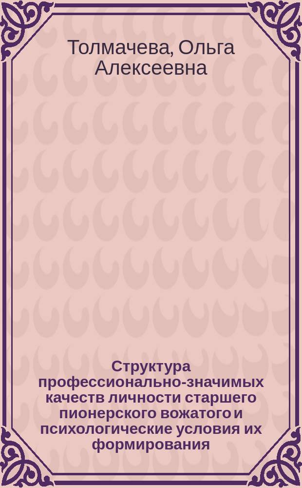 Структура профессионально-значимых качеств личности старшего пионерского вожатого и психологические условия их формирования : Автореф. дис. на соиск. учен. степ. канд. психол. наук : (19.00.07)