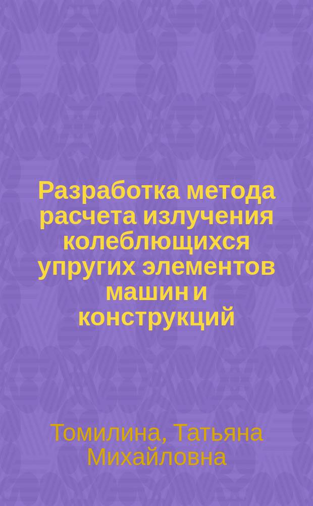 Разработка метода расчета излучения колеблющихся упругих элементов машин и конструкций : Автореф. дис. на соиск. учен. степ. канд. техн. наук : (01.02.06)