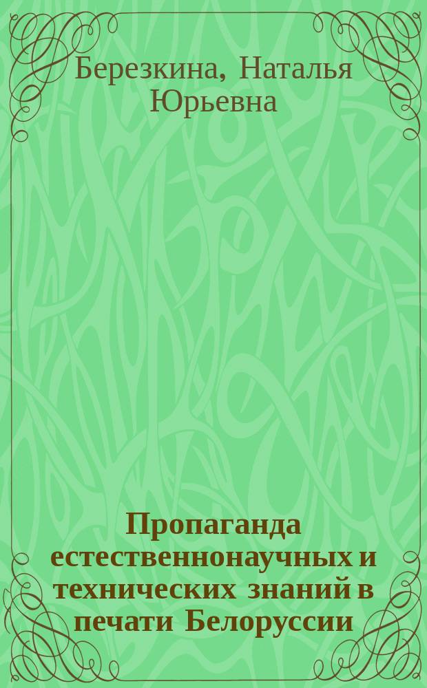 Пропаганда естественнонаучных и технических знаний в печати Белоруссии (1861-1917 гг.) : Автореф. дис. на соиск. учен. степ. канд. ист. наук : (07.00.02)