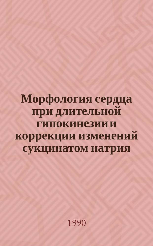 Морфология сердца при длительной гипокинезии и коррекции изменений сукцинатом натрия : (Эксперим.-морфол. исслед.) : Автореф. дис. на соиск. учен. степ. канд. мед. наук : (14.00.02; 14.00.23)